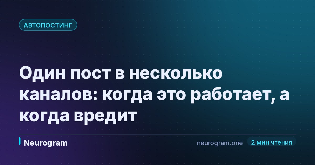 Один пост в несколько каналов: когда это работает, а когда вредит