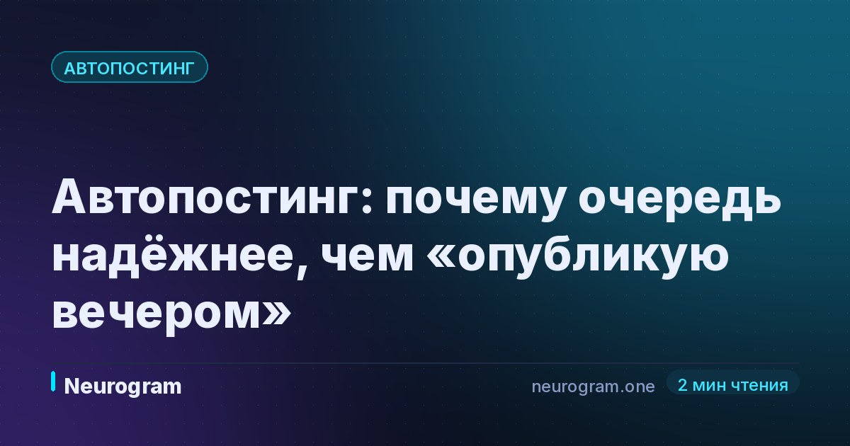 Автопостинг: почему очередь надёжнее, чем «опубликую вечером»