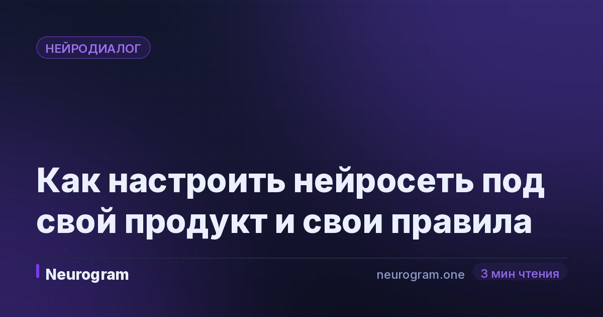 Как настроить нейросеть под свой продукт и свои правила