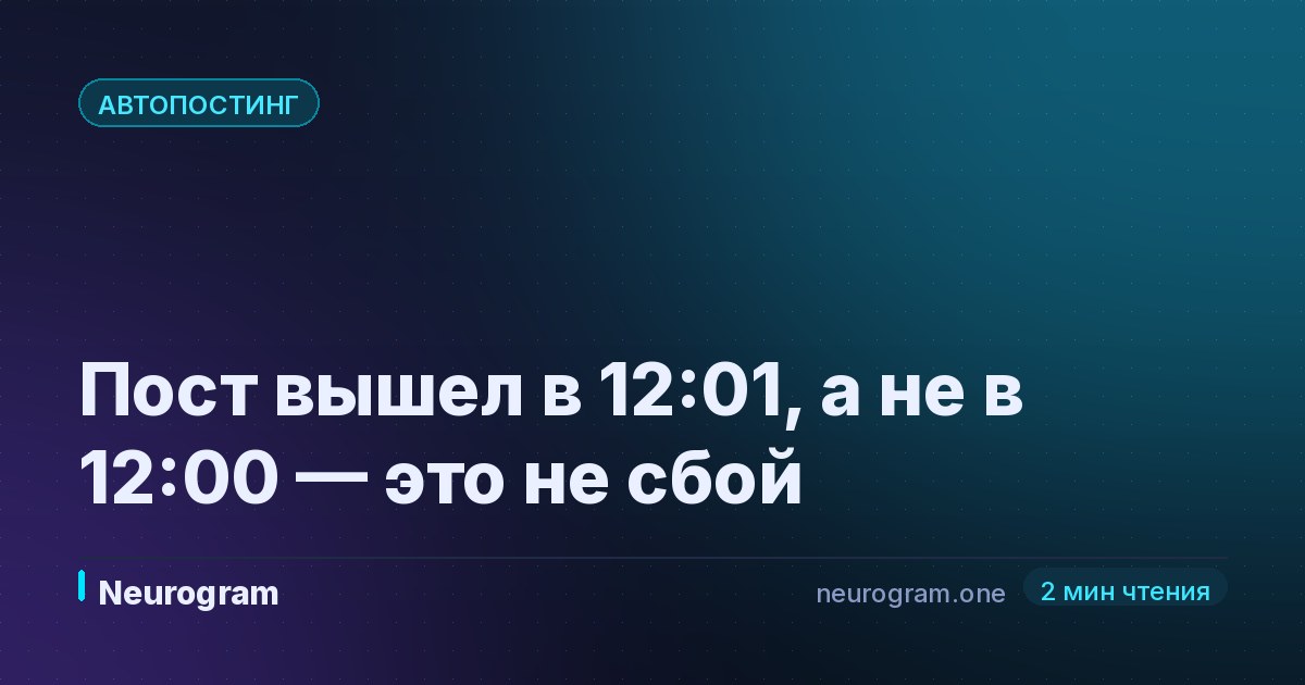 Пост вышел в 12:01, а не в 12:00 — это не сбой
