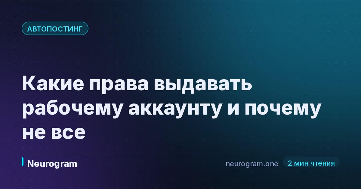 Какие права выдавать рабочему аккаунту и почему не все