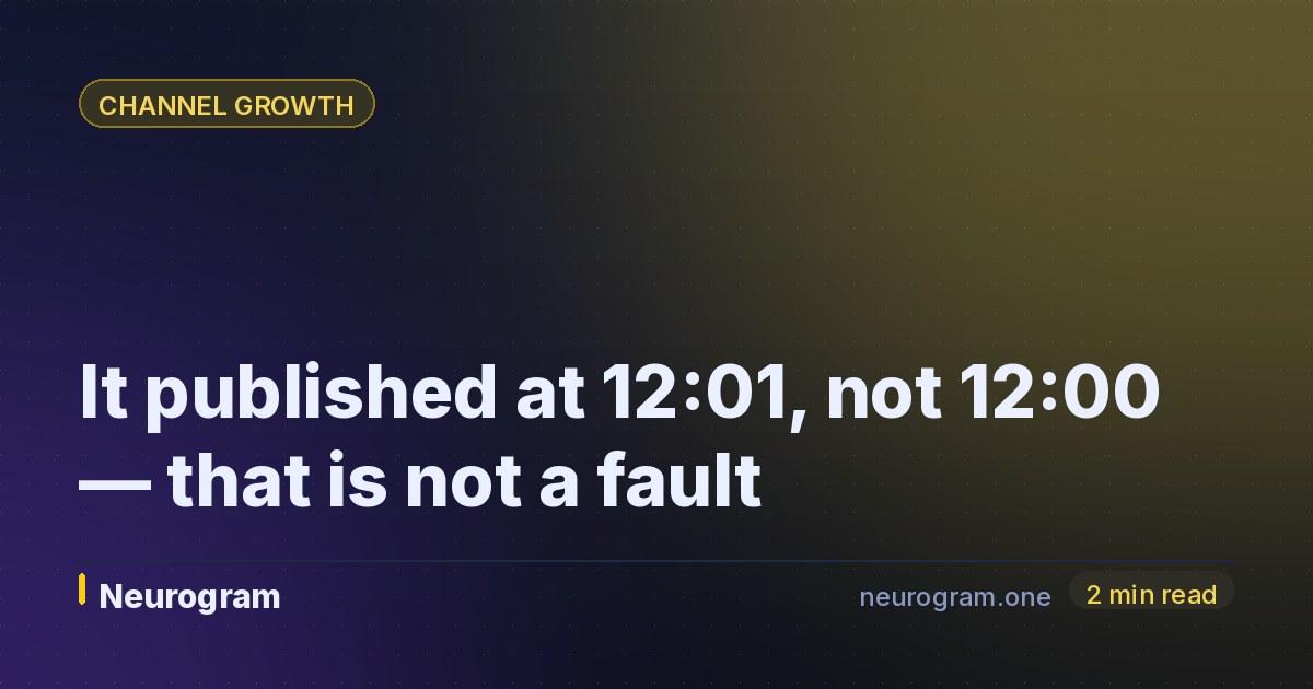 It published at 12:01, not 12:00 — that is not a fault